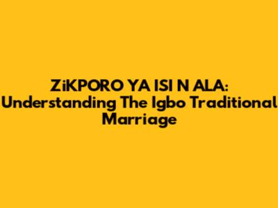 ZiKPORO YA ISI N ALA: Understanding The Igbo Traditional Marriage