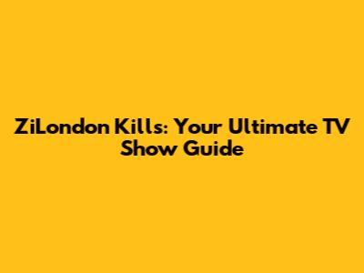 ZiLondon Kills: Your Ultimate TV Show Guide