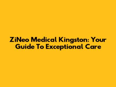 ZiNeo Medical Kingston: Your Guide To Exceptional Care