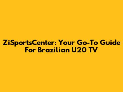 ZiSportsCenter: Your Go-To Guide For Brazilian U20 TV