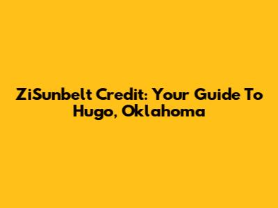 ZiSunbelt Credit: Your Guide To Hugo, Oklahoma