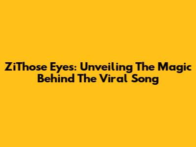 ZiThose Eyes: Unveiling The Magic Behind The Viral Song