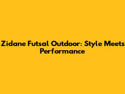 Zidane Futsal Outdoor: Style Meets Performance