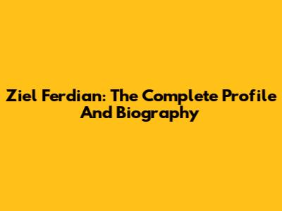 Ziel Ferdian: The Complete Profile And Biography