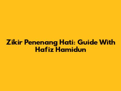 Zikir Penenang Hati: Guide With Hafiz Hamidun
