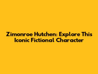 Zimonroe Hutchen: Explore This Iconic Fictional Character