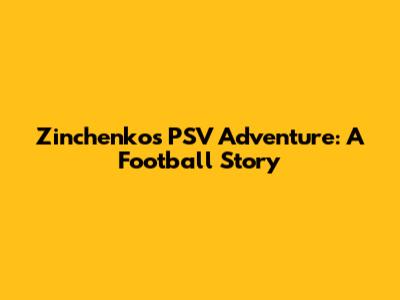 Zinchenko's PSV Adventure: A Football Story