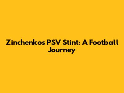 Zinchenko's PSV Stint: A Football Journey