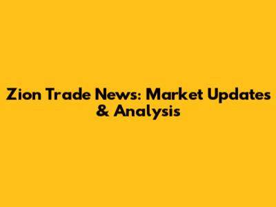 Zion Trade News: Market Updates & Analysis