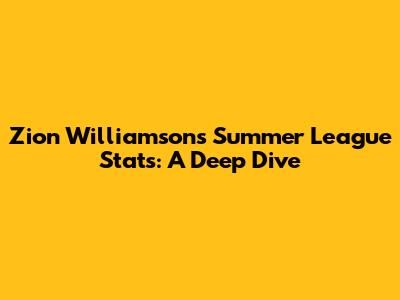 Zion Williamson's Summer League Stats: A Deep Dive