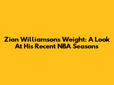Zion Williamson's Weight: A Look At His Recent NBA Seasons