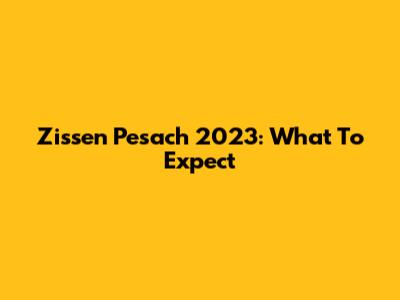 Zissen Pesach 2023: What To Expect