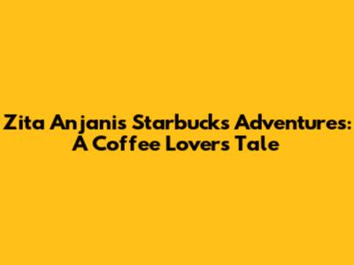 Zita Anjani's Starbucks Adventures: A Coffee Lover's Tale