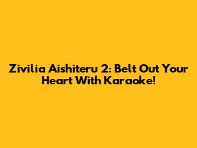 Zivilia Aishiteru 2: Belt Out Your Heart With Karaoke!