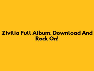 Zivilia Full Album: Download And Rock On!