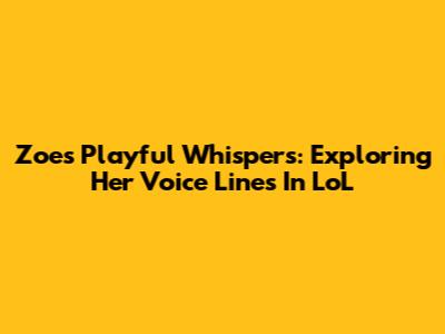 Zoe's Playful Whispers: Exploring Her Voice Lines In LoL