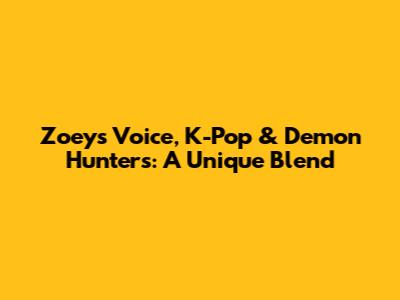 Zoey's Voice, K-Pop & Demon Hunters: A Unique Blend
