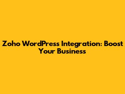 Zoho WordPress Integration: Boost Your Business