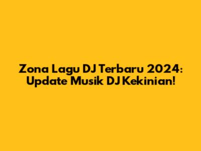 Zona Lagu DJ Terbaru 2024: Update Musik DJ Kekinian!