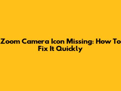 Zoom Camera Icon Missing: How To Fix It Quickly