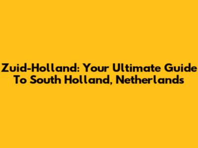 Zuid-Holland: Your Ultimate Guide To South Holland, Netherlands