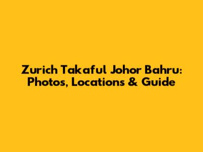 Zurich Takaful Johor Bahru: Photos, Locations & Guide