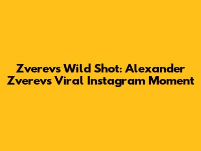 Zverev's Wild Shot: Alexander Zverev's Viral Instagram Moment